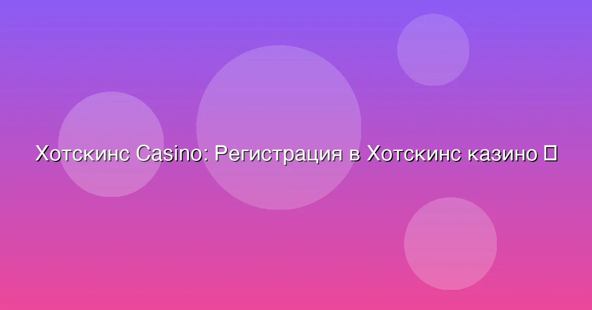 Регистрация в Хотскинс казино